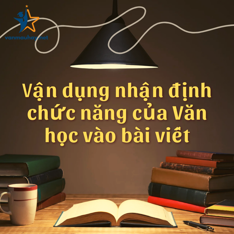 Cách vận dụng nhận định chức năng của Văn học vào bài viết