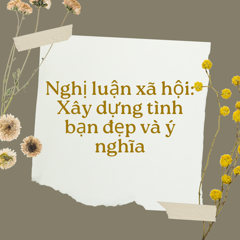 Nghị luận xã hội: Xây dựng tình bạn đẹp và ý nghĩa kèm đề