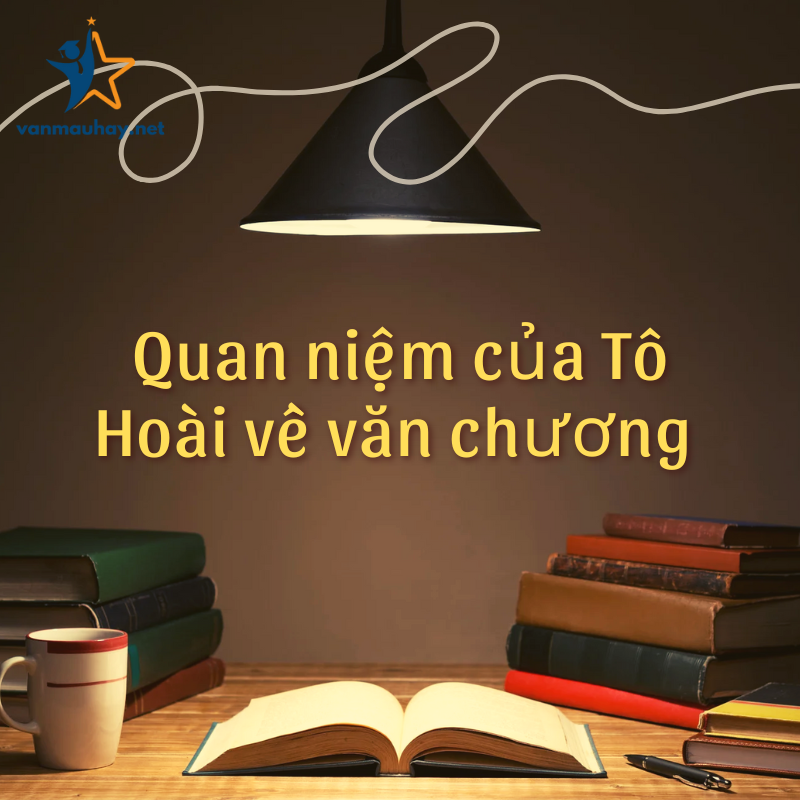 Tổng hợp quan niệm của Tô Hoài về văn chương