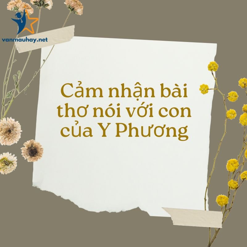 Cảm nhận bài thơ nói với con Y Phương hay nhất