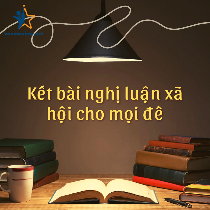 10+ cách kết bài nghị luận xã hội cho mọi đề đạt điểm cao